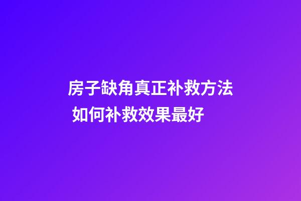 房子缺角真正补救方法 如何补救效果最好